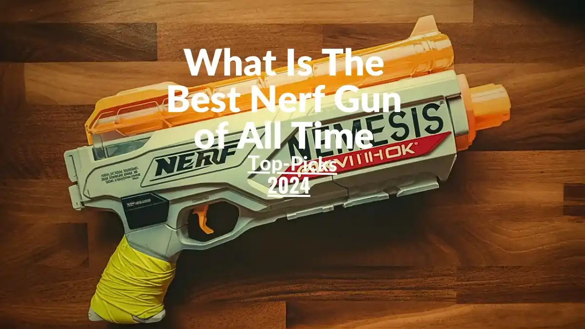 What Is The Best Nerf Gun of All Time